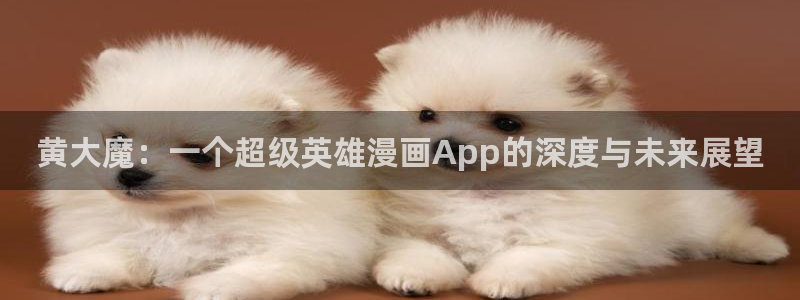 歪歪漫画yy漫画：黄大魔：一个超级英雄漫画App的深度与未来展望