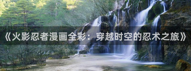 韩漫画无遮挡歪歪漫画：《火影忍者漫画全彩：穿越时空的忍术之旅》