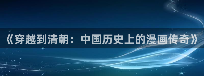 歪歪ss漫画：《穿越到清朝：中国历史上的漫画传奇》